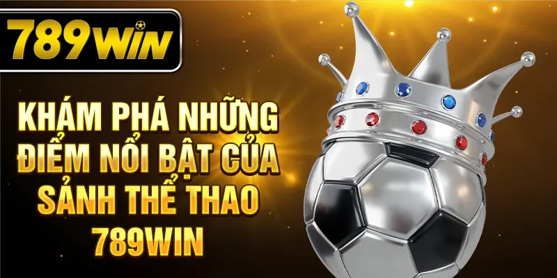 Khám phá những điểm nổi bật của sảnh thể thao 789WIN Khám phá những điểm nổi bật của sảnh thể thao 789WIN
