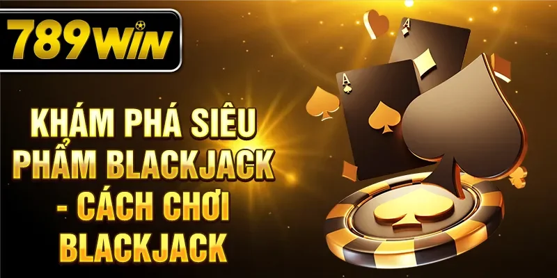 Khám phá siêu phẩm Blackjack - cách chơi Blackjack Khám phá siêu phẩm Blackjack - cách chơi Blackjack