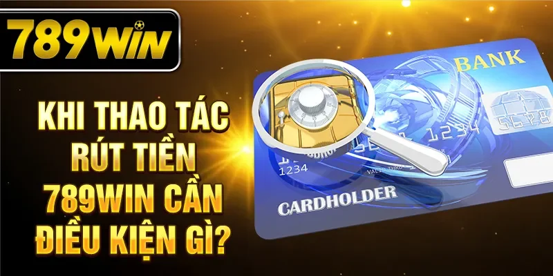 Khi thao tác rút tiền 789WIN cần điều kiện gì? Khi thao tác rút tiền 789WIN cần điều kiện gì?