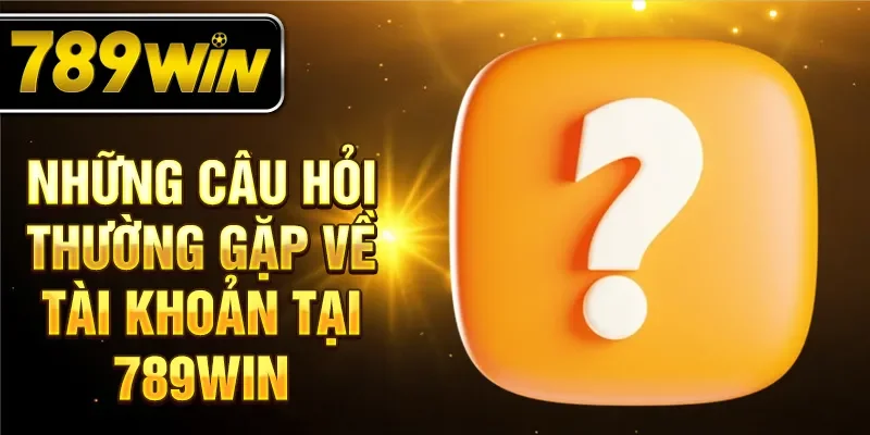 Những câu hỏi thường gặp về tài khoản tại 789WIN Những câu hỏi thường gặp về tài khoản tại 789WIN