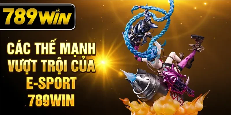 Các thế mạnh vượt trội của E-Sport 789WIN Các thế mạnh vượt trội của E-Sport 789WIN
