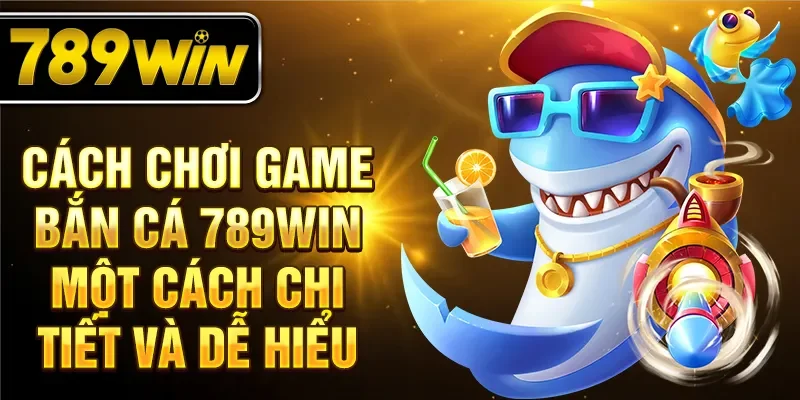 Cách chơi game bắn cá 789WIN một cách chi tiết và dễ hiểu Cách chơi game bắn cá 789WIN một cách chi tiết và dễ hiểu