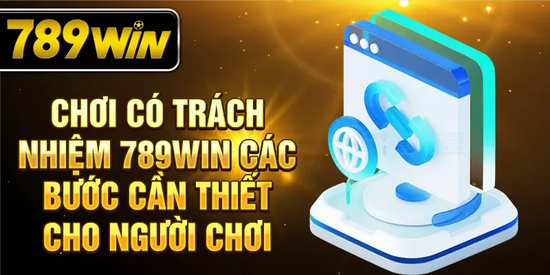 Chơi có trách nhiệm 789Win các bước cần thiết cho người chơi Chơi có trách nhiệm 789Win các bước cần thiết cho người chơi