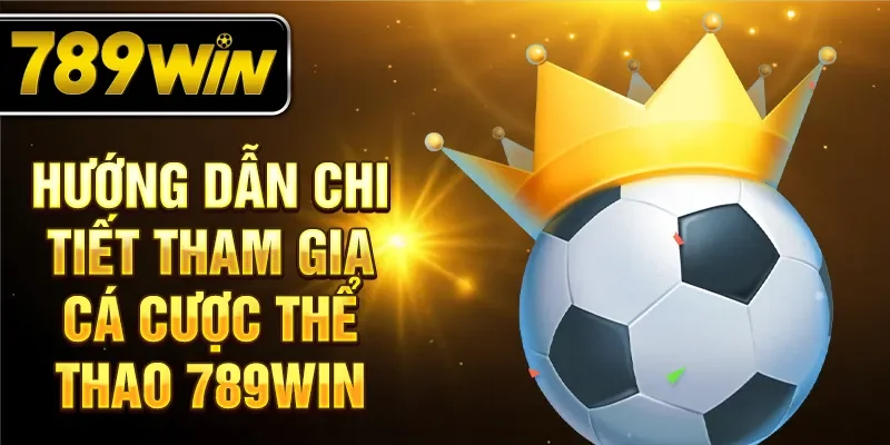 Hướng dẫn chi tiết tham gia cá cược thể thao 789WIN Hướng dẫn chi tiết tham gia cá cược thể thao 789WIN