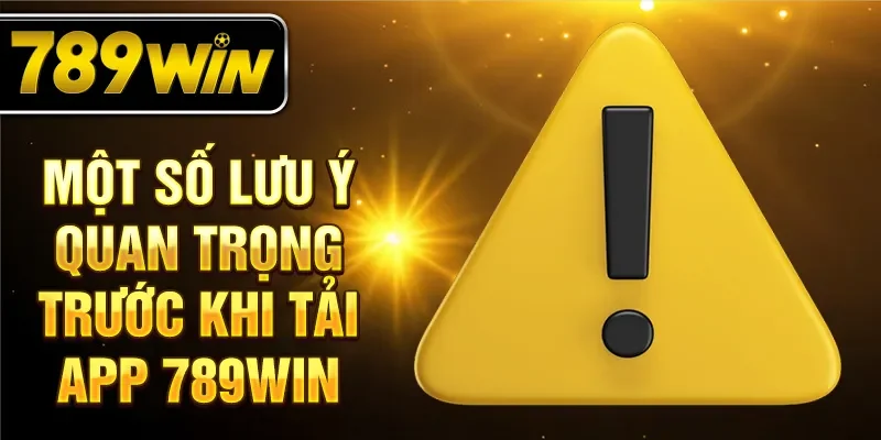 Một số lưu ý quan trọng trước khi tải app 789win Một số lưu ý quan trọng trước khi tải app 789win