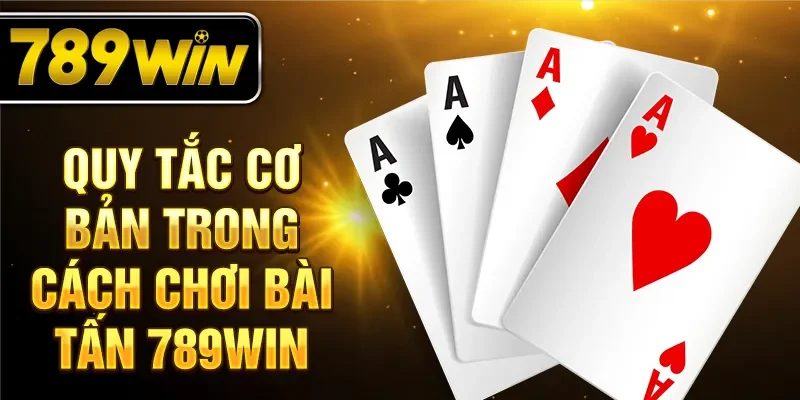 Quy tắc cơ bản trong cách chơi bài tấn 789WIN Quy tắc cơ bản trong cách chơi bài tấn 789WIN