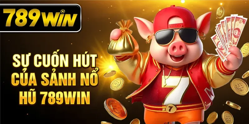 Sự cuốn hút của sảnh nổ hũ 789WIN Sự cuốn hút của sảnh nổ hũ 789WIN