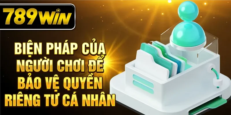 Biện pháp của người chơi để bảo vệ quyền riêng tư cá nhân Biện pháp của người chơi để bảo vệ quyền riêng tư cá nhân