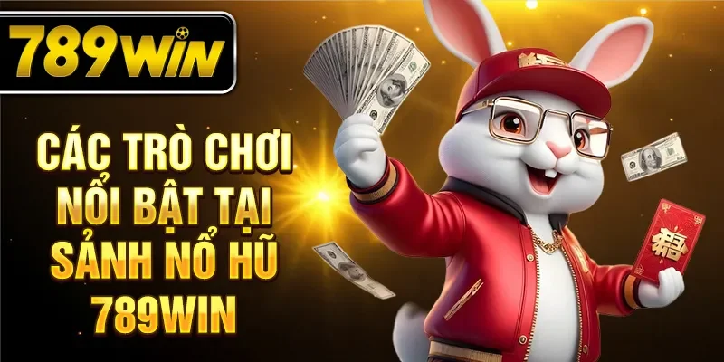 Các trò chơi nổi bật tại sảnh nổ hũ 789WIN Các trò chơi nổi bật tại sảnh nổ hũ 789WIN