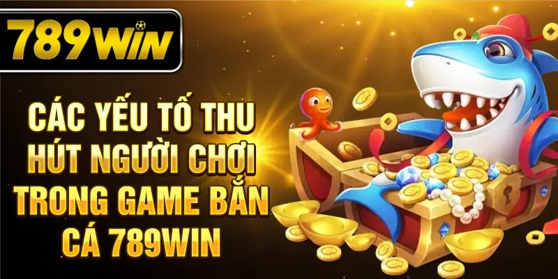 Các yếu tố thu hút người chơi trong game bắn cá 789WIN Các yếu tố thu hút người chơi trong game bắn cá 789WIN