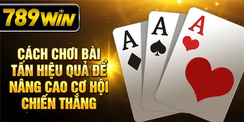 Cách chơi bài tấn hiệu quả để nâng cao cơ hội chiến thắng Cách chơi bài tấn hiệu quả để nâng cao cơ hội chiến thắng