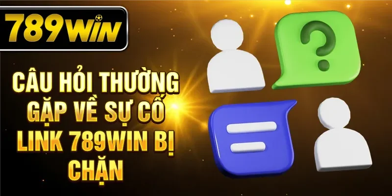 Câu hỏi thường gặp về sự cố link 789WIN bị chặn