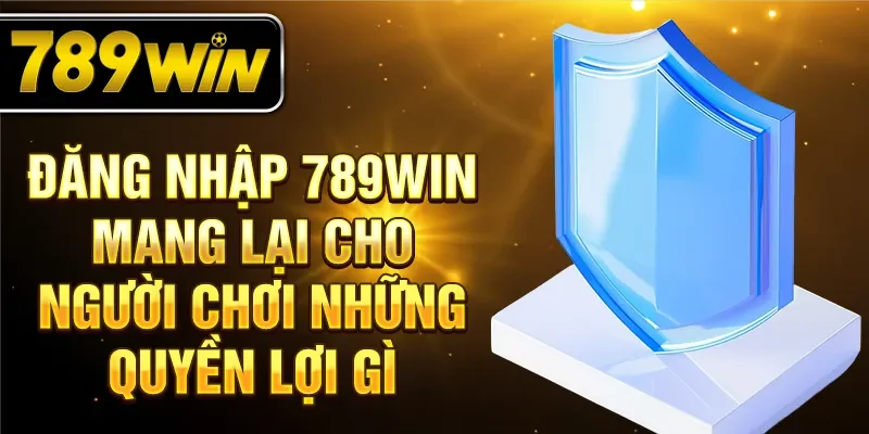Đăng nhập 789WIN mang lại cho người chơi những quyền lợi gì Đăng nhập 789WIN mang lại cho người chơi những quyền lợi gì