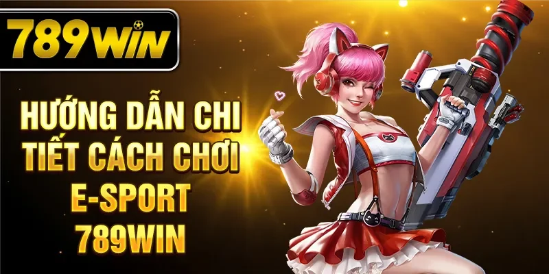 Hướng dẫn chi tiết cách chơi E-Sport 789WIN Hướng dẫn chi tiết cách chơi E-Sport 789WIN