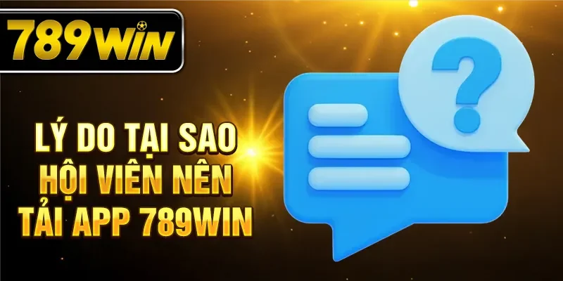 Lý do tại sao hội viên nên tải app 789win Lý do tại sao hội viên nên tải app 789win