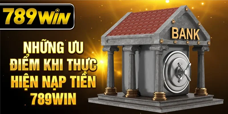 Những ưu điểm khi thực hiện nạp tiền 789WIN Những ưu điểm khi thực hiện nạp tiền 789WIN
