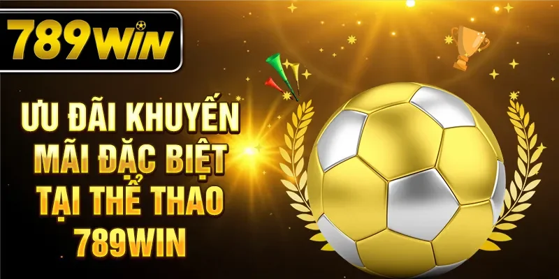 Ưu đãi khuyến mãi đặc biệt tại thể thao 789WIN Ưu đãi khuyến mãi đặc biệt tại thể thao 789WIN