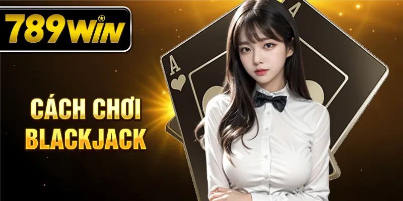 Cách chơi Blackjack cho người mới tham gia.